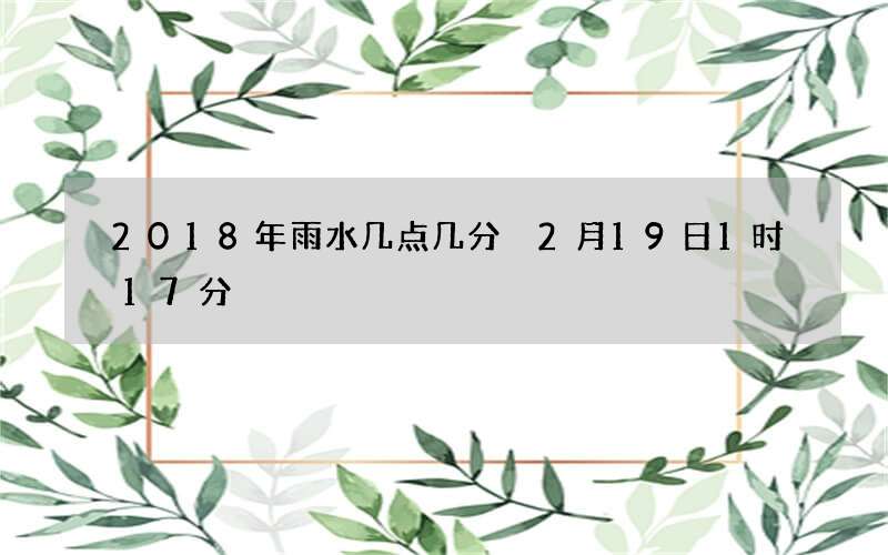 2018年雨水几点几分 2月19日1时17分